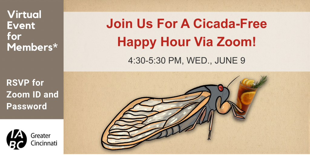 Cartoon of a cicada with a cocktail in hand. Virtual Event for Members. Join Us for a Cicado-Free Happy Hour Via Zoom! 4:30-5:30pm, Wed., June 9. RSVP for Zoom ID and Password. IABC Greater Cincinnati logo. 
