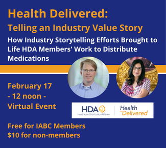 Health Delivered: Telling an Industry Value Story - How Industry Storytelling Efforts brought to life HDA members work to distribute medicines, Feb 17, 12 noon virtual event, Free for IABC members; $10 for non-members