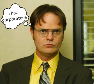 Dwight Schrute from the office (a 30-something white male with brown hair, wearing a suit and glasses). A thought bubble that reads, "I haz corporatese."