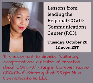 Headshot of Regina Carswell Russo on the left. On the right, "Lessons from leading the Regional COVID Communications (RC3), Tuesday, October 20 - 12 noon EST. Quote underneath: "It is important to develop 'culturally competent and equitable information about COVID-19" - Regina Carswell Russo, CEO/Chief Strategist at RRight Now Communications, LLC.. Underneath 